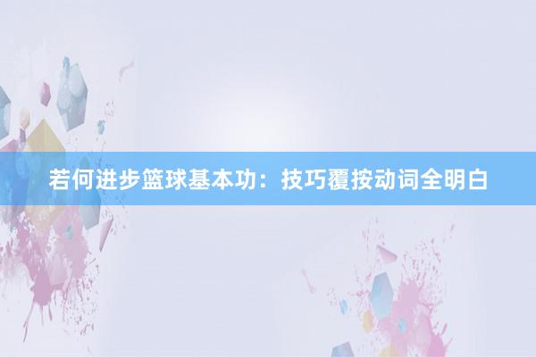 若何进步篮球基本功：技巧覆按动词全明白